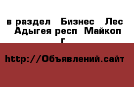  в раздел : Бизнес » Лес . Адыгея респ.,Майкоп г.